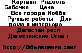 Картина “Радость (Бабочка)“ › Цена ­ 3 500 - Все города Хобби. Ручные работы » Для дома и интерьера   . Дагестан респ.,Дагестанские Огни г.